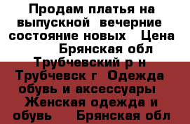 Продам платья на выпускной (вечерние) состояние новых › Цена ­ 700 - Брянская обл., Трубчевский р-н, Трубчевск г. Одежда, обувь и аксессуары » Женская одежда и обувь   . Брянская обл.